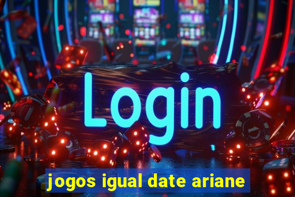 jogos igual date ariane